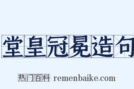 堂皇冠冕造句是什么意思的图片
